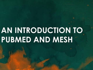 AN INTRODUCTION TO
PUBMED AND MESH
 