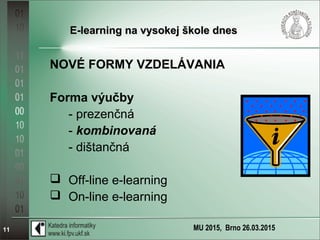 MU 2015, Brno 26.03.201511
E-learning na vysokej škole dnesE-learning na vysokej škole dnes
NOVÉ FORMY VZDELÁVANIA
Forma výučby
- prezenčná
- kombinovaná
- dištančná
 Off-line e-learning
 On-line e-learning
 