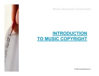 Music Business Essentials




     INTRODUCTION
TO MUSIC COPYRIGHT




                   © 2006 musicbizclasses.com
 