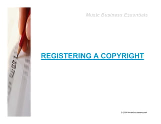 Music Business Essentials




REGISTERING A COPYRIGHT




                       © 2006 musicbizclasses.com
 