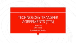 TECHNOLOGY TRANSFER
AGREEMENTS (TTA)
16.04.2018
MUC 2016 B
CLASS PRESENTATION
 