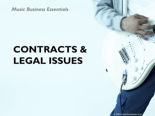 Music Business Essentials




CONTRACTS &
LEGAL ISSUES




                            © 2006 musicbizclasses.com
 