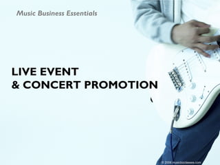 Music Business Essentials




LIVE EVENT
& CONCERT PROMOTION




                            © 2006 musicbizclasses.com
 