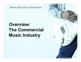 Music Business Essentials




Overview:
The Commercial
Music Industry



                            © 2006 musicbizclasses.com
 