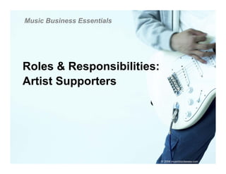 Music Business Essentials




Roles & Responsibilities:
Artist Supporters




                            © 2006 musicbizclasses.com
 