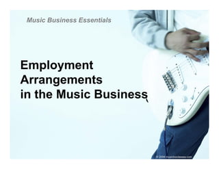 Music Business Essentials




Employment
Arrangements
in the Music Business



                             © 2006 musicbizclasses.com
 