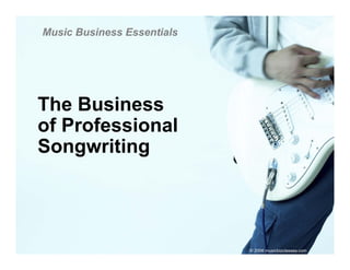 Music Business Essentials




The Business
of P f
 f Professional
          i   l
Songwriting




                            © 2006 musicbizclasses.com
 