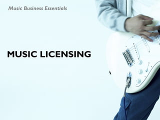 Music Business Essentials




MUSIC LICENSING
 