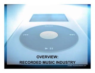 OVERVIEW:
RECORDED MUSIC INDUSTRY
                   © 2007 musicbizclasses.com
 