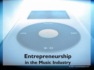 Entrepreneurship
in the Music Industry
                    © 2007 musicbizclasses.com
 