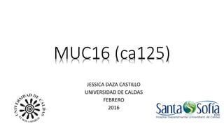MUC16 (ca125)
JESSICA DAZA CASTILLO
UNIVERSIDAD DE CALDAS
FEBRERO
2016
 