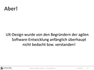 Aber!
UX-Design wurde von den Begründern der agilen
Software-Entwicklung anfänglich überhaupt
nicht bedacht bzw. verstanden!
12.09.2010Obendorf, Gibbert, Petersen — Tutorial Agile UX 48
 