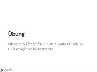 Übung
Discovery Phase für ein minimales Produkt
und mögliche Inkremente
 