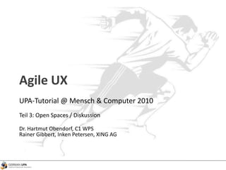 Agile UX
UPA-Tutorial @ Mensch & Computer 2010
Teil 3: Open Spaces / Diskussion
Dr. Hartmut Obendorf, C1 WPS
Rainer Gibbert, Inken Petersen, XING AG
 