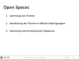 Open Spaces
1. Sammlung von Themen
2. Bearbeitung der Themen in offenen Arbeitsgruppen
3. Sammlung und Vorstellung der Ergebnisse
Obendorf, Gibbert, Petersen — Tutorial Agile UX 8312.09.2010
 