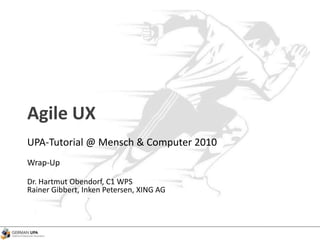 Agile UX
UPA-Tutorial @ Mensch & Computer 2010
Wrap-Up
Dr. Hartmut Obendorf, C1 WPS
Rainer Gibbert, Inken Petersen, XING AG
 