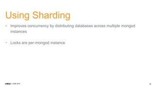 24JUNE 2014
Using Sharding
• Improves concurrency by distributing databases across multiple mongod
instances
• Locks are per-mongod instance
 