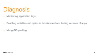 32JUNE 2014
Diagnosis
• Monitoring application logs
• Enabling ‘notablescan’ option in development and testing versions of apps
• MongoDB profiling
 