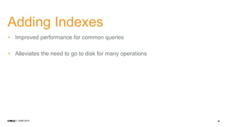 35JUNE 2014
Adding Indexes
• Improved performance for common queries
• Alleviates the need to go to disk for many operations
 