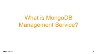5JUNE 2014
What is MongoDB
Management Service?
 