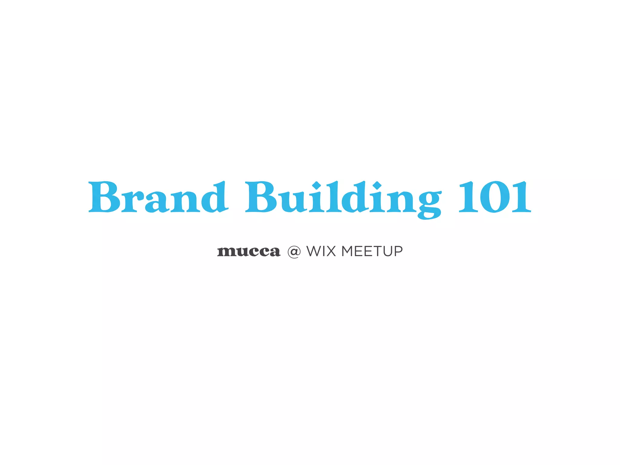 Brand Building 101
mucca @ WIX MEETUP
 