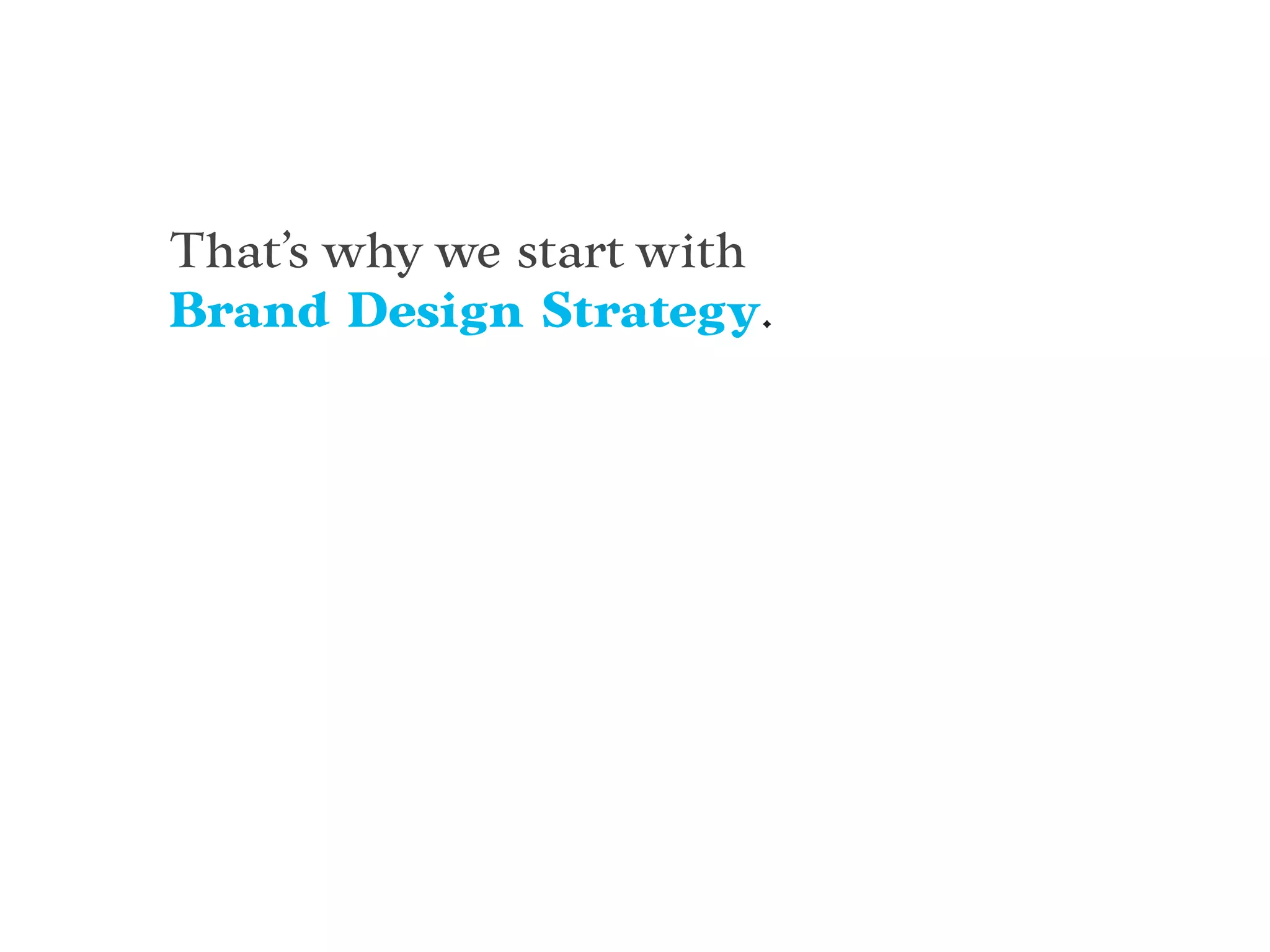 That’s why we start with
Brand Design Strategy.
 