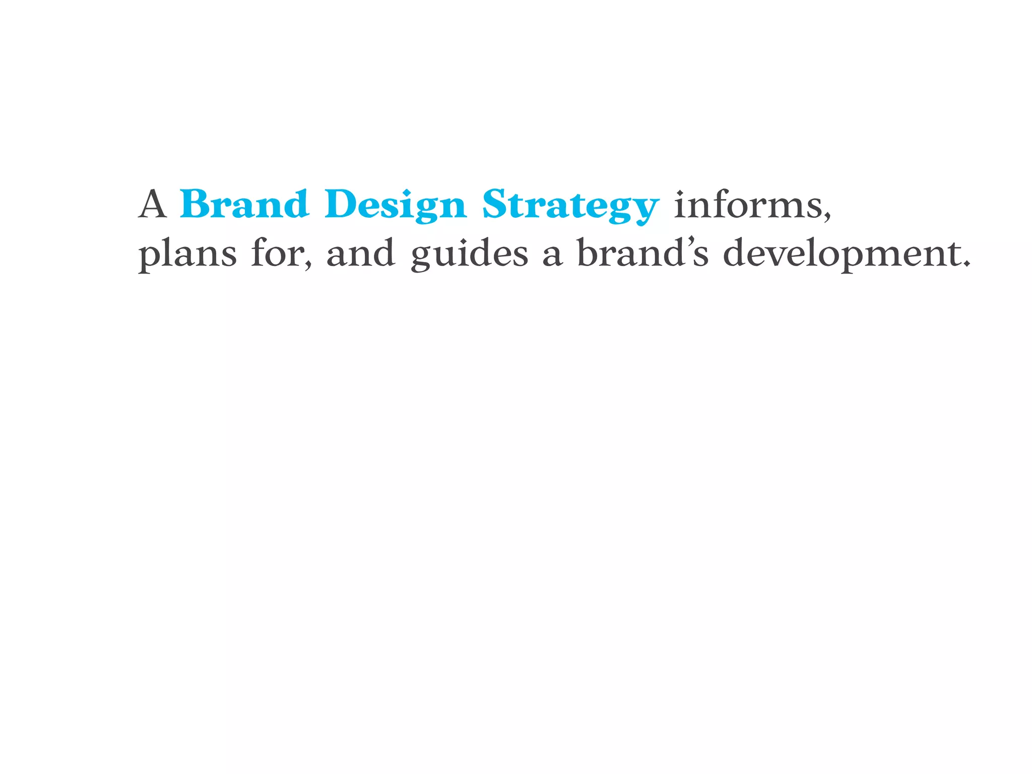 A Brand Design Strategy informs,
plans for, and guides a brand’s development.
 