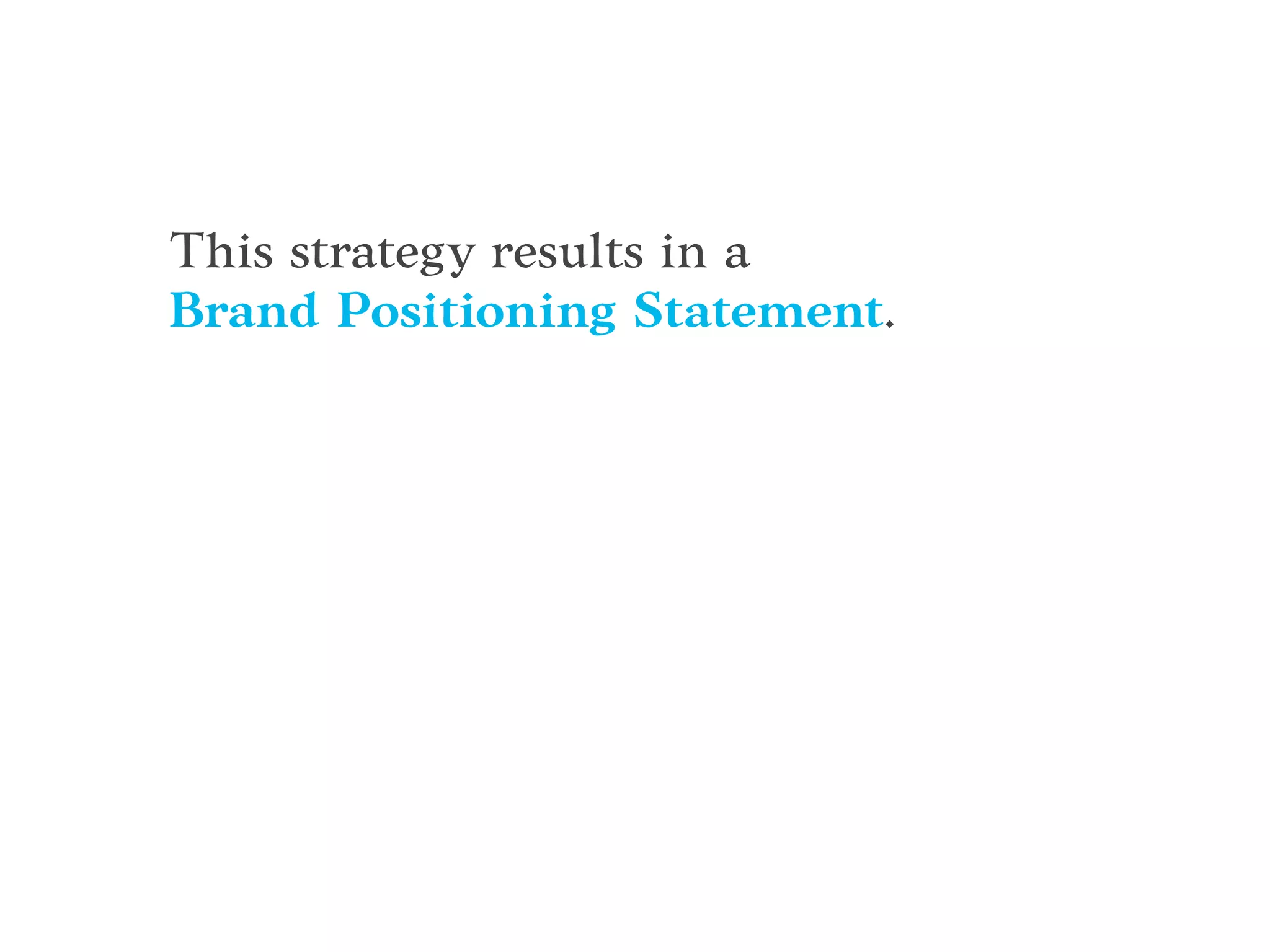 This strategy results in a
Brand Positioning Statement.
 