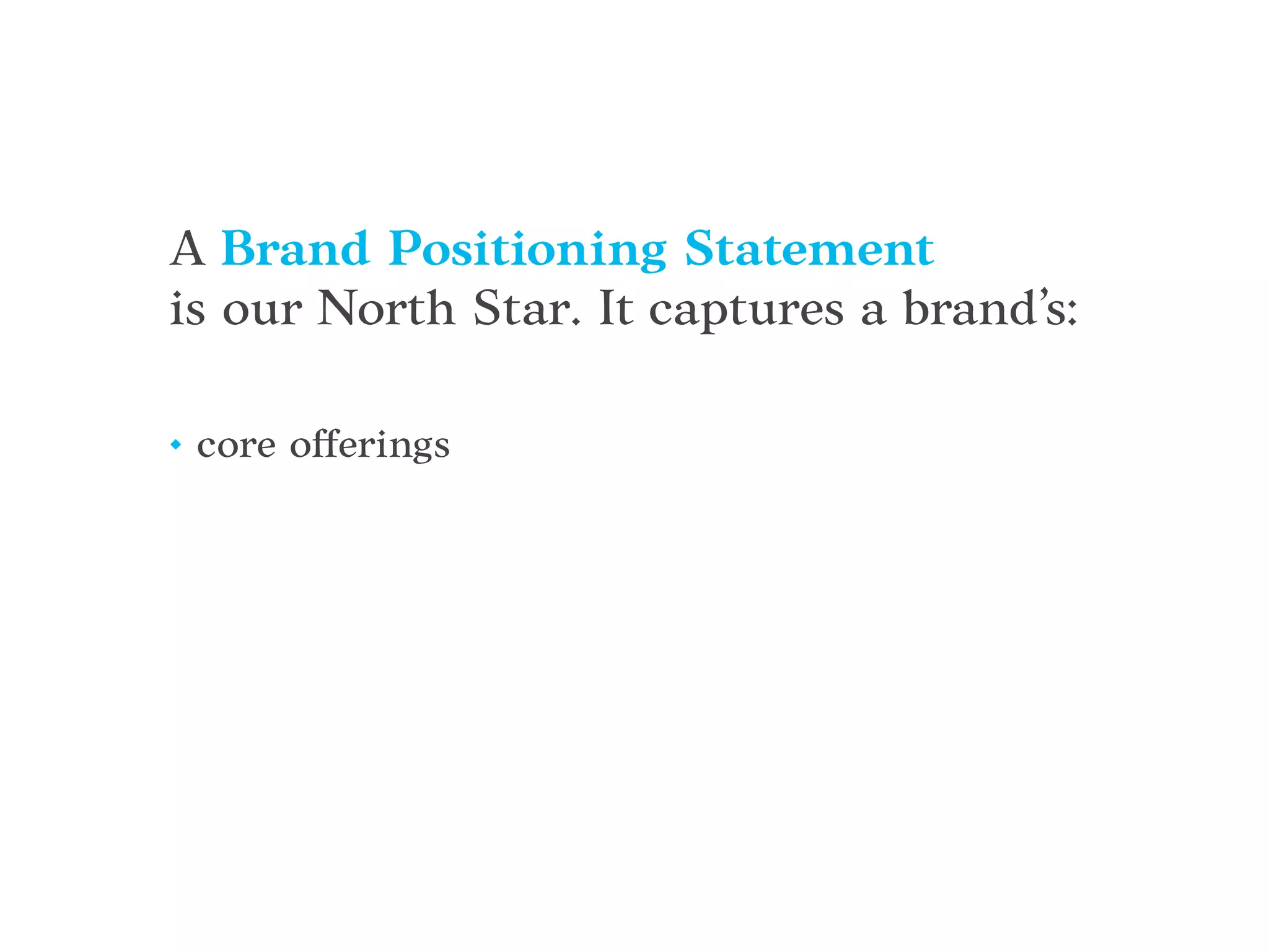 A Brand Positioning Statement
is our North Star. It captures a brand’s:
• core offerings
 