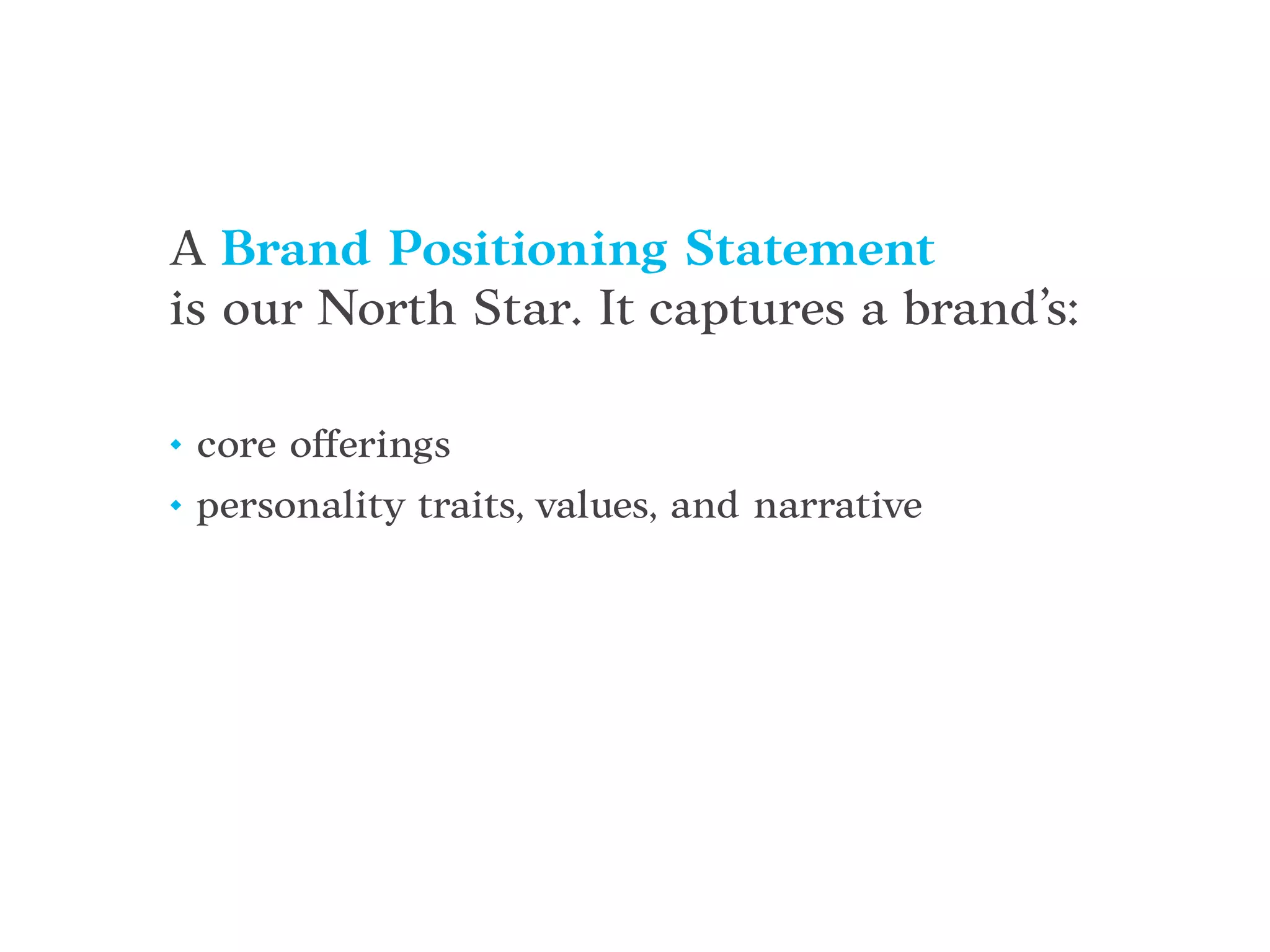 • core offerings
• personality traits, values, and narrative
A Brand Positioning Statement
is our North Star. It captures a brand’s:
 