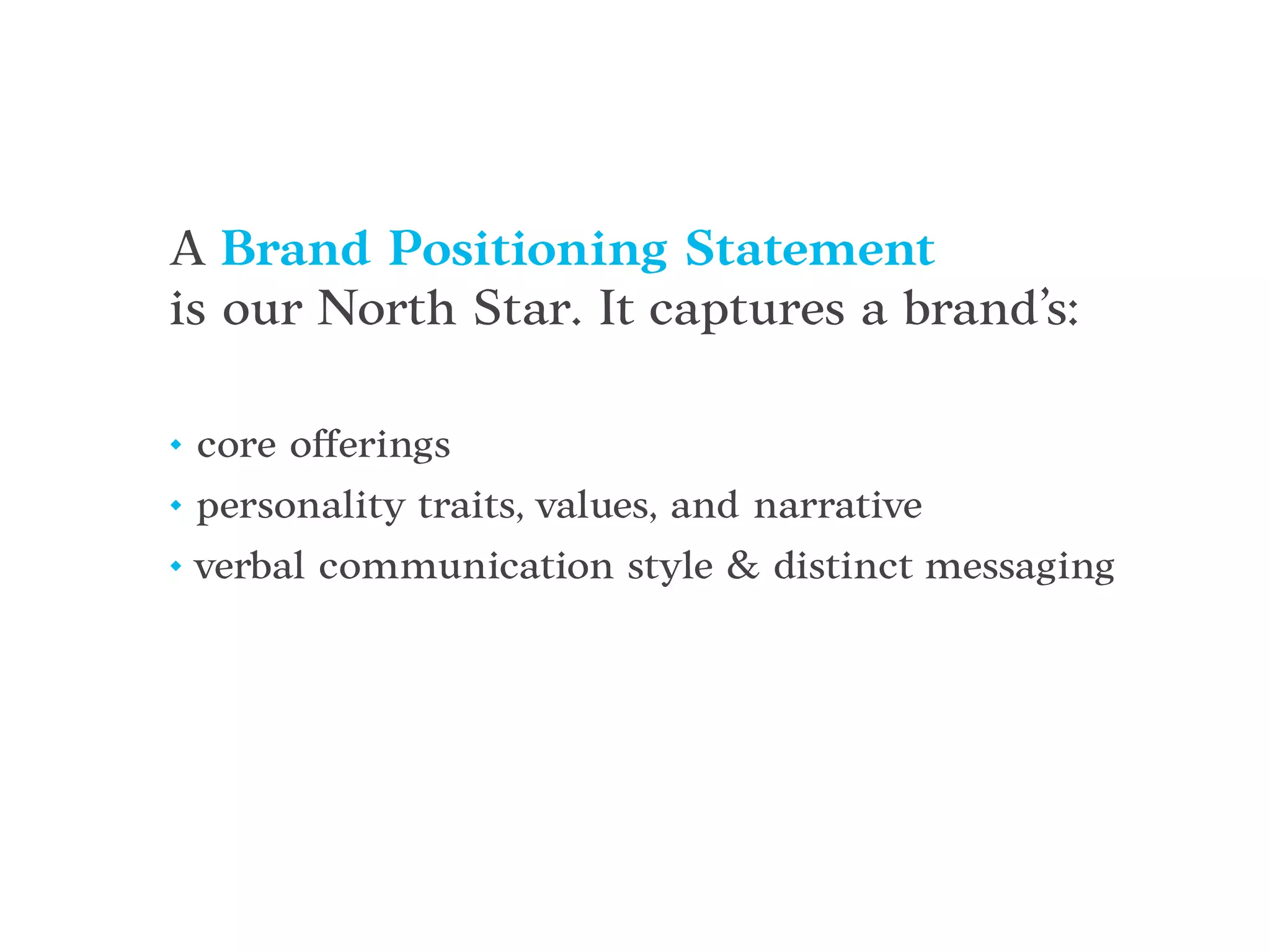 • core offerings
• personality traits, values, and narrative
• verbal communication style & distinct messaging
A Brand Positioning Statement
is our North Star. It captures a brand’s:
 