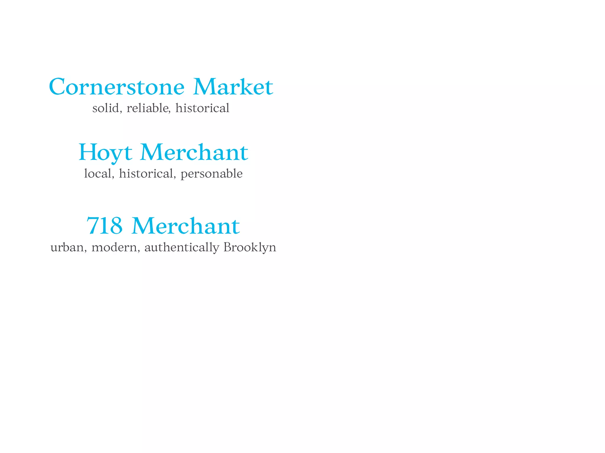 Cornerstone Market
solid, reliable, historical
Hoyt Merchant
local, historical, personable
718 Merchant
urban, modern, authentically Brooklyn
 
