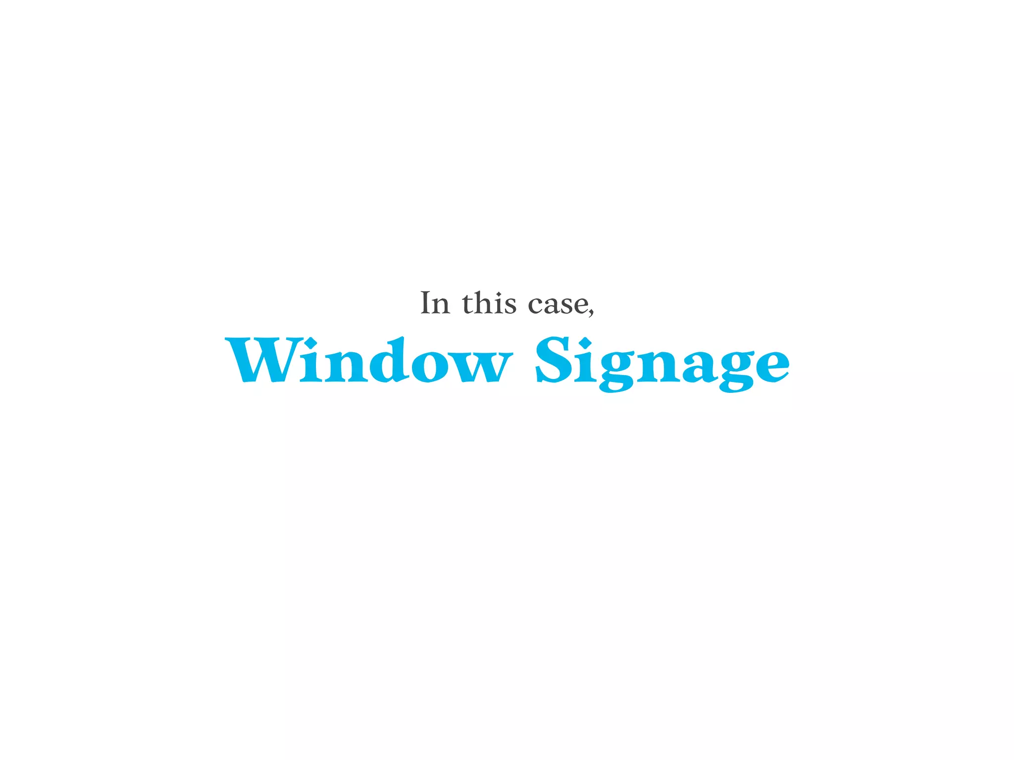 In this case,
Window Signage
 