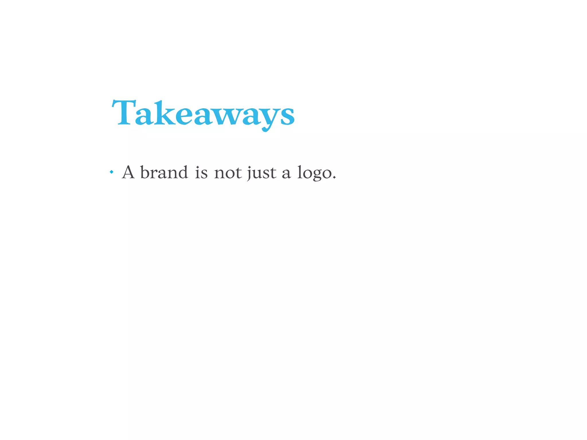 Takeaways
• A brand is not just a logo.
 