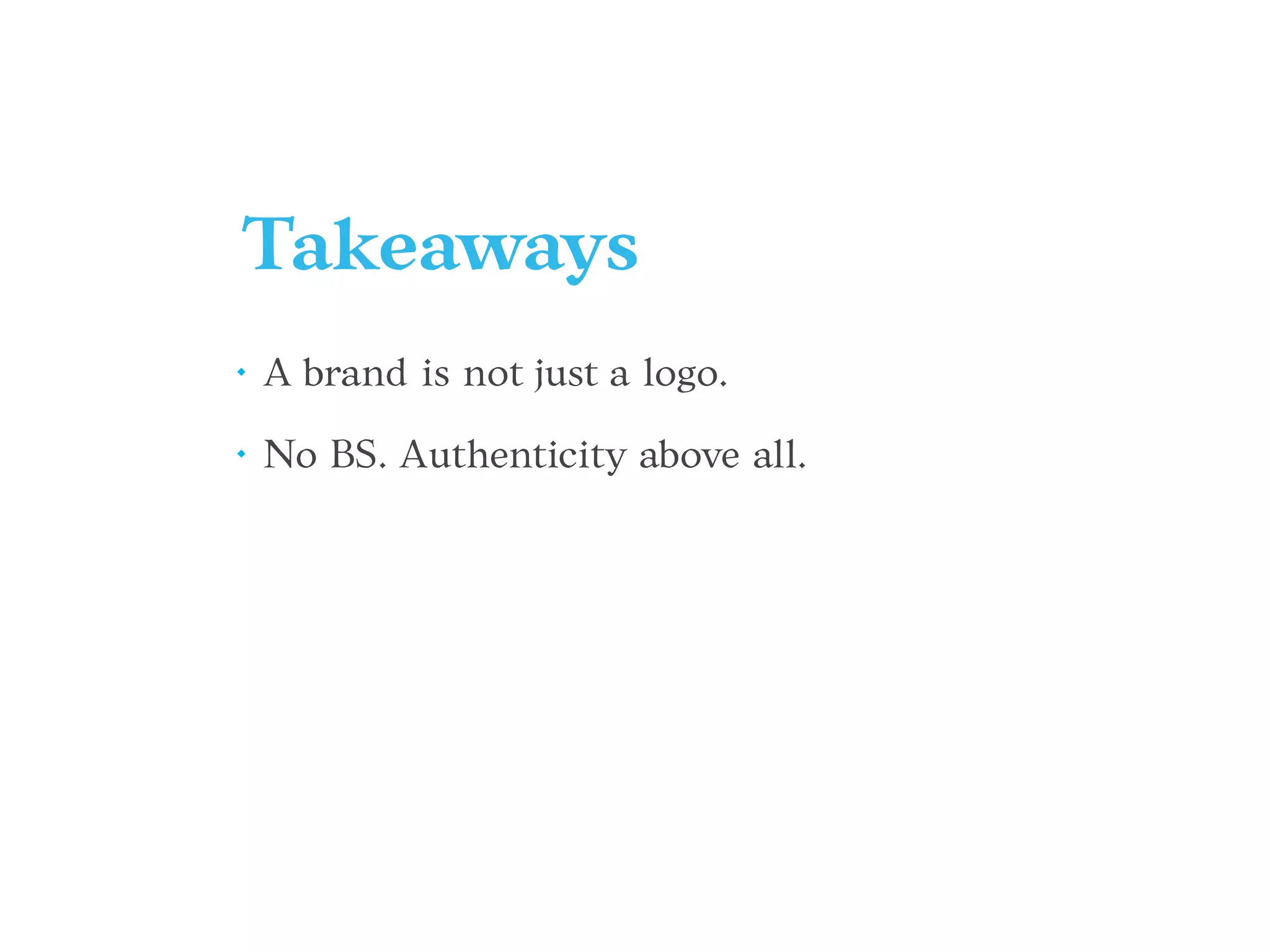 Takeaways
• A brand is not just a logo.
• No BS. Authenticity above all.
 
