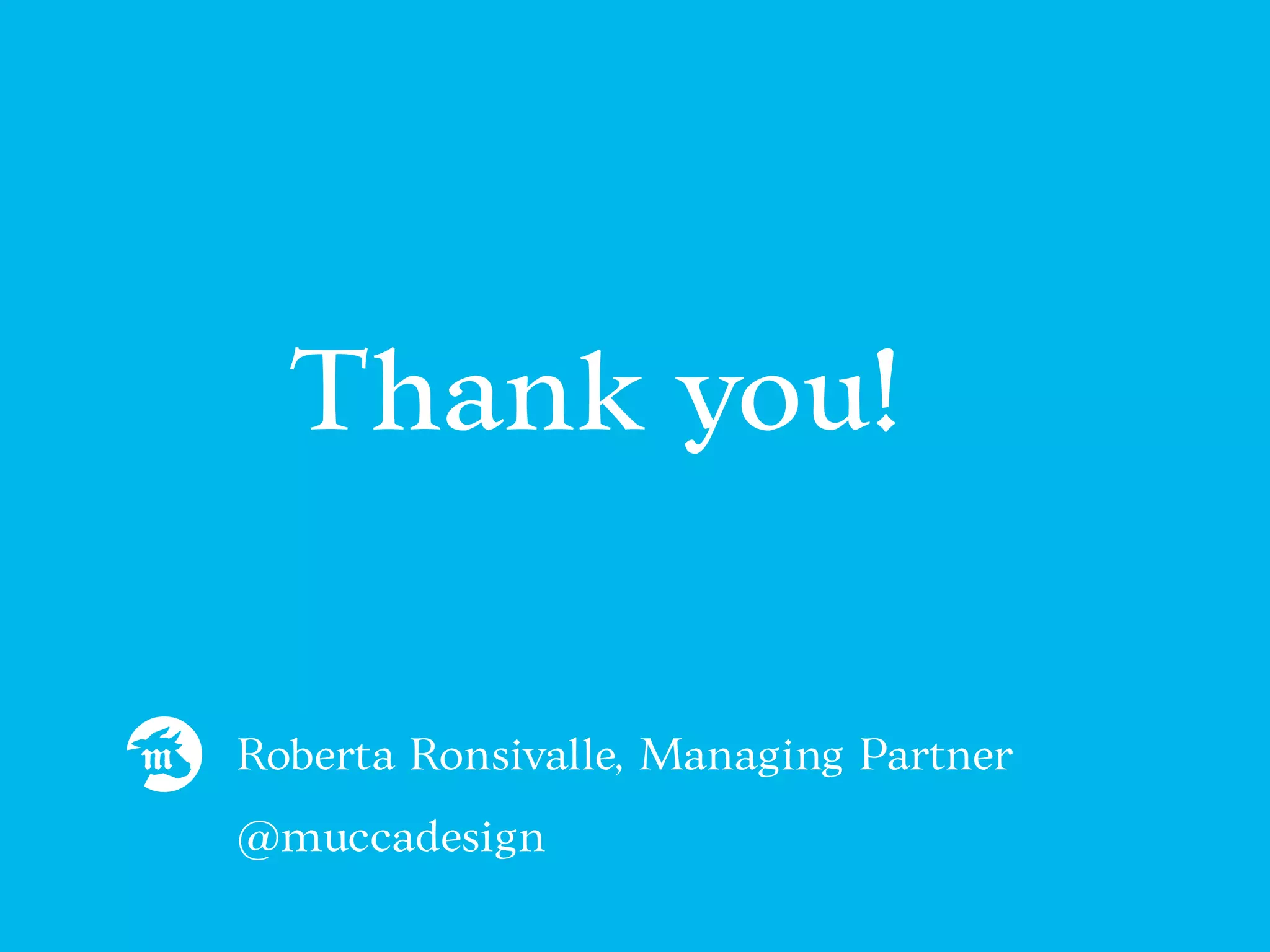 Thank you!
Roberta Ronsivalle, Managing Partner
@muccadesign
 