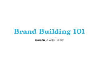 Brand Building 101
mucca @ WIX MEETUP
 