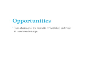 Opportunities
• Take advantage of the dramatic revitalization underway
in downtown Brooklyn.
 