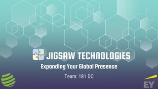 Expanding Your Global Presence
Team: 181 DC
JIGSAW TECHNOLOGIES
 