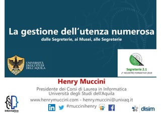 La gestione dell’utenza numerosa
dalle Segreterie, ai Musei, alle Segreterie
Henry Muccini
Presidente dei Corsi di Laurea ...