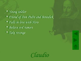 Young soldier  Friend of Don Pedro and Benedick Falls in love with Hero  Believe evil rumors   Take revenge   Claudio Young soldier  Friend of Don Pedro and Benedick Falls in love with Hero  Believe evil rumors   Take revenge   