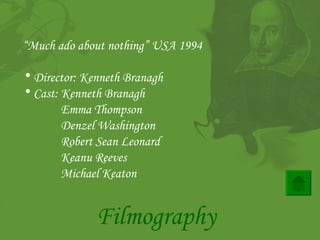 Filmography “ Much ado about nothing” USA 1994 Director: Kenneth Branagh Cast: Kenneth Branagh Emma Thompson  Denzel Washington Robert Sean Leonard Keanu Reeves Michael Keaton 