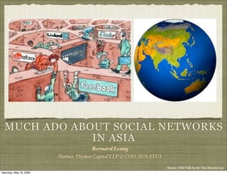 MUCH ADO ABOUT SOCIAL NETWORKS
              IN ASIA
                                        Bernard Leong
                         Partner, Thymos Capital LLP & COO, SENATUS

                                                                      Source: TED Talk by Sir Tim Berners Lee
Saturday, May 16, 2009
 