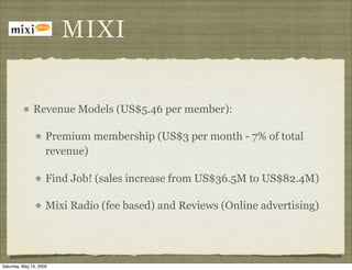 MIXI


               Revenue Models (US$5.46 per member):

                     Premium membership (US$3 per month - 7% o...
