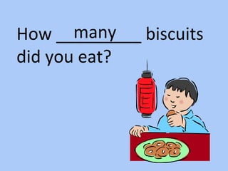 How _________ biscuits
did you eat?
many
 