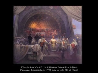 L'épopée Slave, Cycle 5 : Le Roi Premysl Ottokar II de Bohême
L'union des dynasties slaves (1924, huile sur toile, 810 x 610 cm.)
 