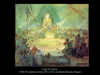 L'âge de l'Amour
(1936-38, tempera sur toile, 50.5 x 35.5 cm, Mucha Museum, Prague)
 