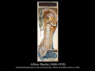 Alfons Mucha (1860-1939)
Sarah Bernhardt dans le rôle de Gismonda, affiche de théâtre créée en 1894.
 