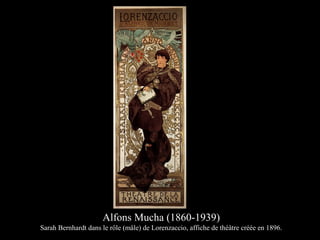Alfons Mucha (1860-1939)
Sarah Bernhardt dans le rôle (mâle) de Lorenzaccio, affiche de théâtre créée en 1896.
 