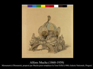 Alfons Mucha (1860-1939)
Monument à l'Humanité, proposé par Mucha pour remplacer la Tour Eiffel (1900, Galerie Nationale, Prague)
 